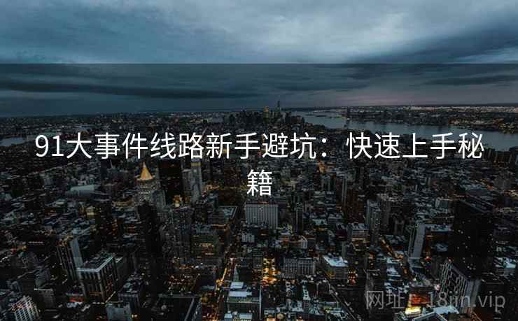 91大事件线路新手避坑：快速上手秘籍