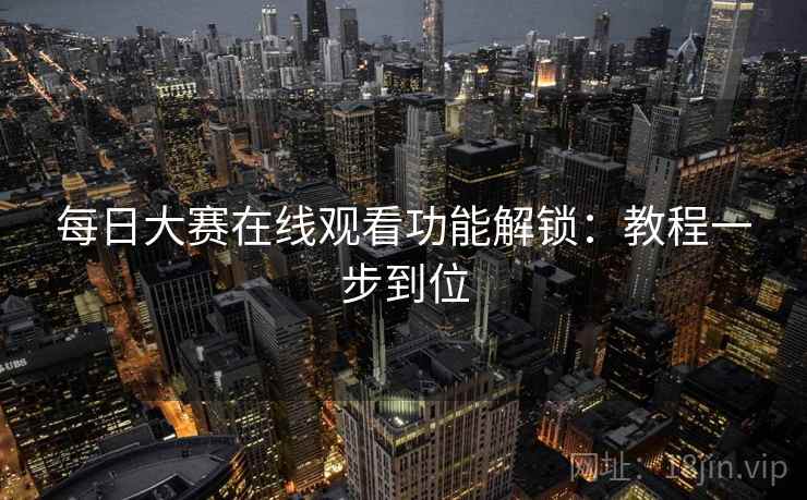 每日大赛在线观看功能解锁：教程一步到位