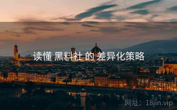 读懂 黑料社 的 差异化策略