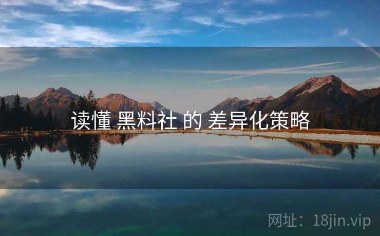 读懂 黑料社 的 差异化策略