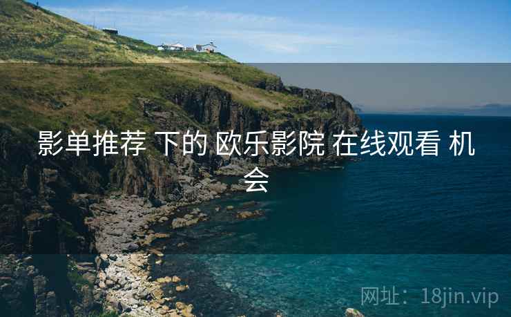 影单推荐 下的 欧乐影院 在线观看 机会