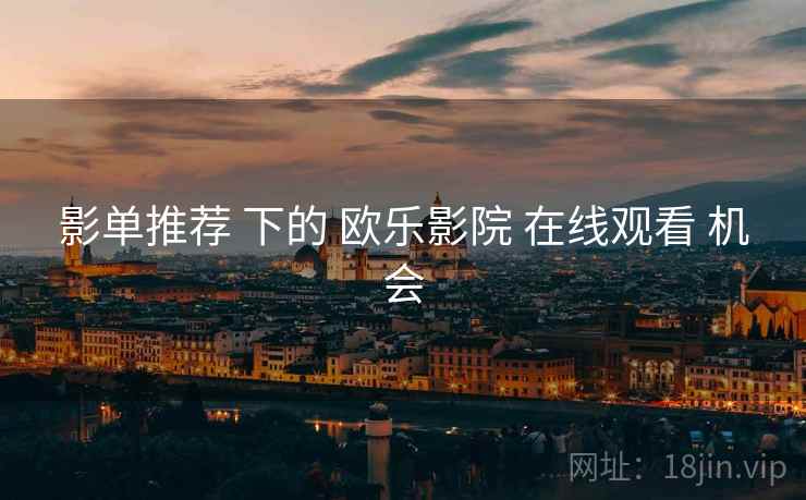 影单推荐 下的 欧乐影院 在线观看 机会
