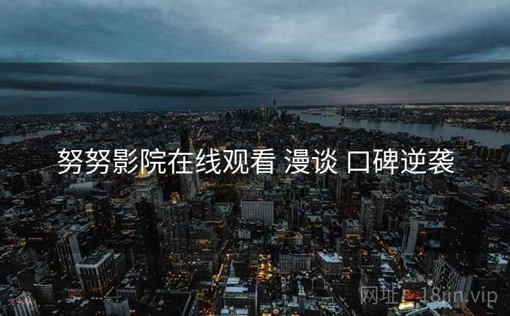 努努影院在线观看 漫谈 口碑逆袭