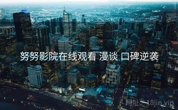 努努影院在线观看 漫谈 口碑逆袭
