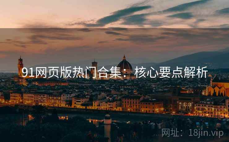 91网页版热门合集：核心要点解析